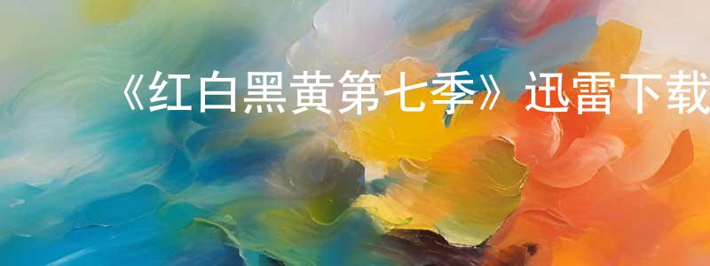 陈师道发布《红白黑黄第七季》迅雷下载/在线观看-动漫卡通-美剧天堂